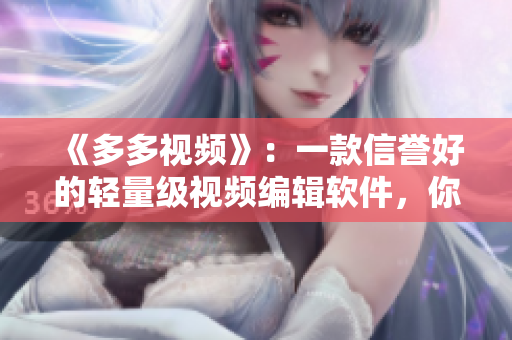 《多多视频》：一款信誉好的轻量级视频编辑软件，你值得拥有！