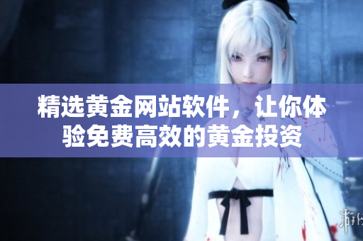 精选黄金网站软件，让你体验免费高效的黄金投资