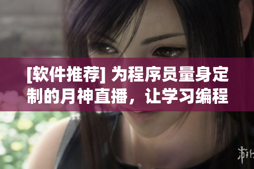 [软件推荐] 为程序员量身定制的月神直播，让学习编程如同观看直播！