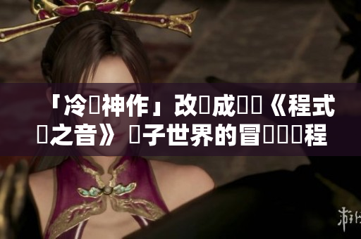 「冷門神作」改編成動畫《程式碼之音》 電子世界的冒險與編程技巧探索