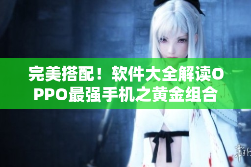 完美搭配！软件大全解读OPPO最强手机之黄金组合