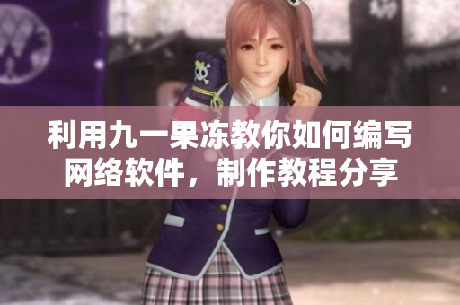 利用九一果冻教你如何编写网络软件，制作教程分享