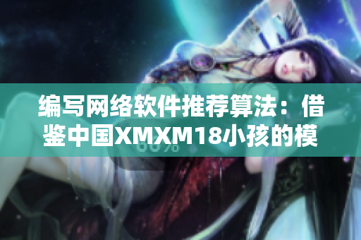 编写网络软件推荐算法：借鉴中国XMXM18小孩的模式