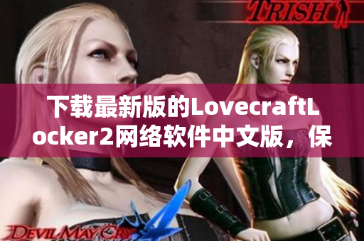 下载最新版的LovecraftLocker2网络软件中文版，保护您的数据隐私！