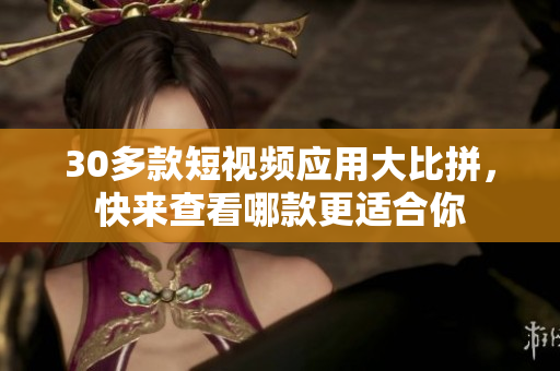 30多款短视频应用大比拼，快来查看哪款更适合你