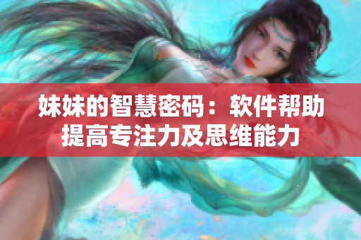 妹妹的智慧密码：软件帮助提高专注力及思维能力