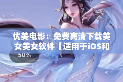 优美电影：免费高清下载美女美女软件【适用于iOS和Android】