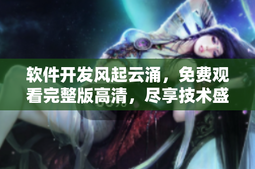 软件开发风起云涌，免费观看完整版高清，尽享技术盛宴