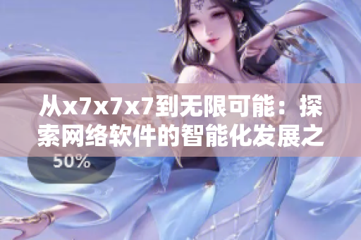 从x7x7x7到无限可能：探索网络软件的智能化发展之路