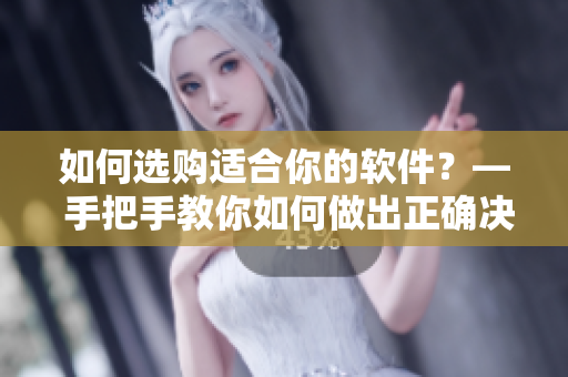 如何选购适合你的软件？— 手把手教你如何做出正确决策！