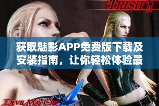 获取魅影APP免费版下载及安装指南，让你轻松体验最新软件