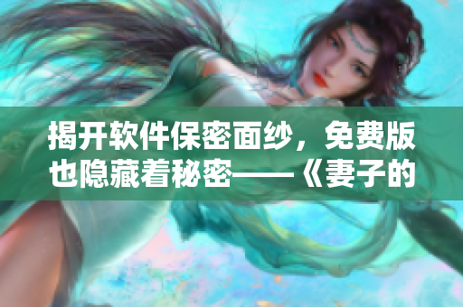 揭开软件保密面纱，免费版也隐藏着秘密——《妻子的秘密》软件开发揭秘