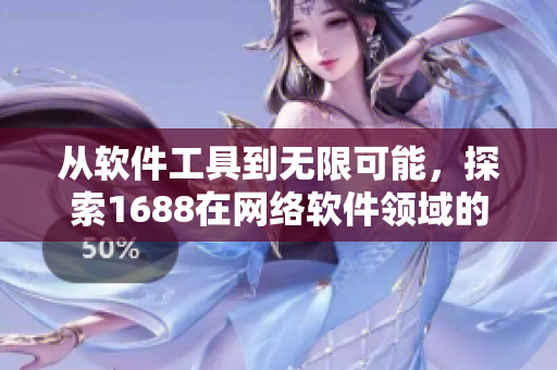 从软件工具到无限可能，探索1688在网络软件领域的应用与优势