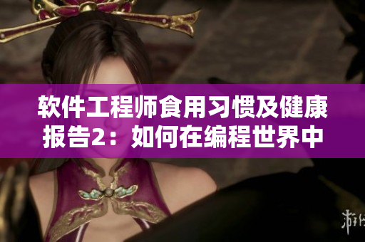 软件工程师食用习惯及健康报告2：如何在编程世界中保持健康生活方式