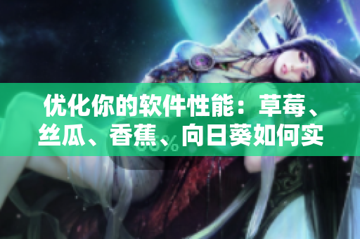 优化你的软件性能：草莓、丝瓜、香蕉、向日葵如何实际应用