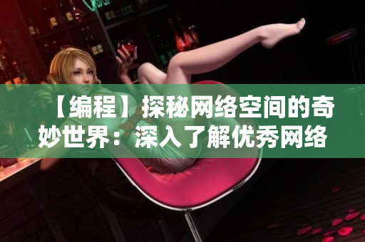 【编程】探秘网络空间的奇妙世界：深入了解优秀网络软件缔造者的智慧与技术