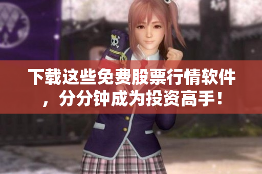 下载这些免费股票行情软件，分分钟成为投资高手！