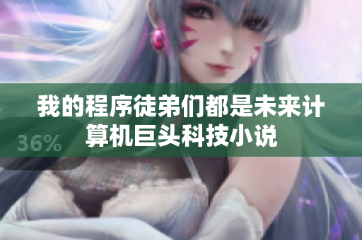 我的程序徒弟们都是未来计算机巨头科技小说