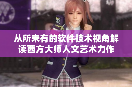 从所未有的软件技术视角解读西方大师人文艺术力作