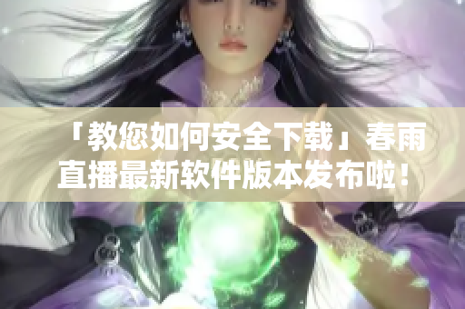 「教您如何安全下载」春雨直播最新软件版本发布啦！
