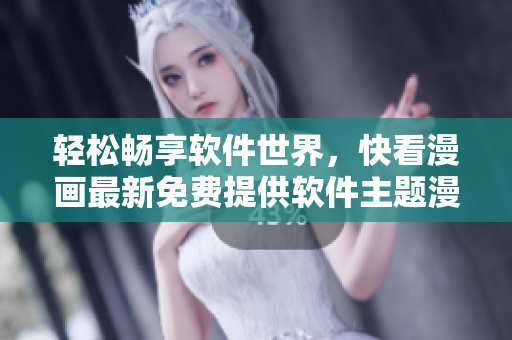 轻松畅享软件世界，快看漫画最新免费提供软件主题漫画阅读