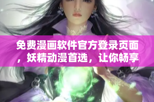 免费漫画软件官方登录页面，妖精动漫首选，让你畅享海量原创漫画资源