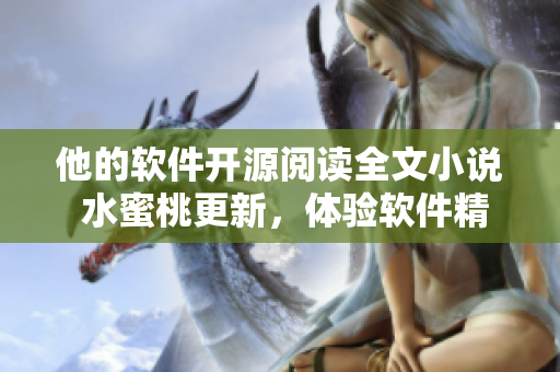 他的软件开源阅读全文小说 水蜜桃更新，体验软件精彩功能