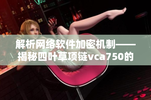 解析网络软件加密机制——揭秘四叶草项链vca750的安全性
