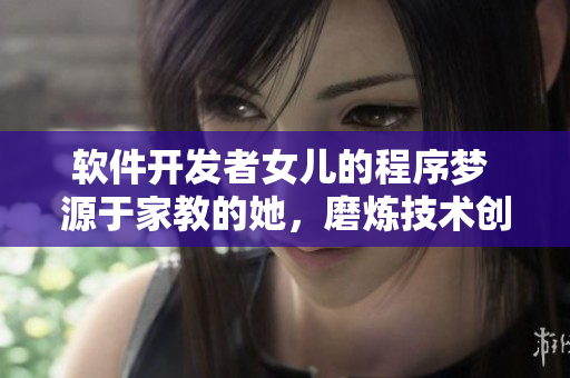 软件开发者女儿的程序梦 源于家教的她，磨炼技术创造未来