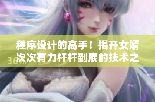 程序设计的高手！揭开女婿次次有力杆杆到底的技术之谜
