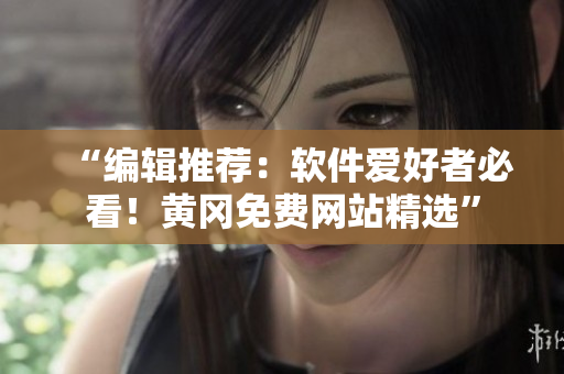 “编辑推荐：软件爱好者必看！黄冈免费网站精选”