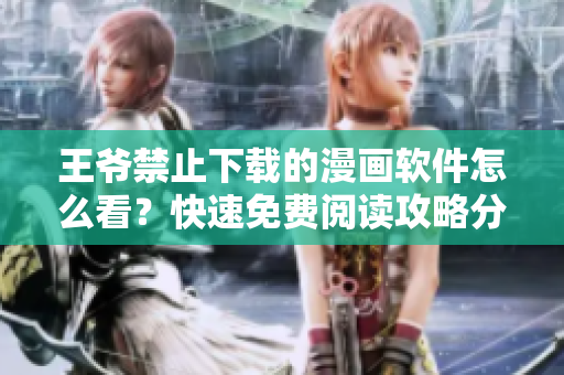 王爷禁止下载的漫画软件怎么看？快速免费阅读攻略分享