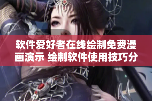 软件爱好者在线绘制免费漫画演示 绘制软件使用技巧分享