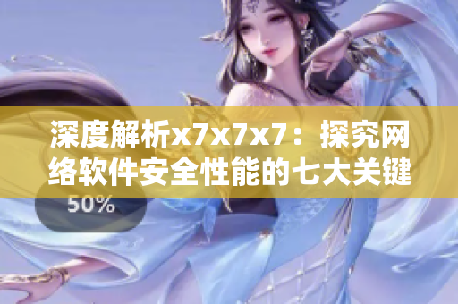 深度解析x7x7x7：探究网络软件安全性能的七大关键因素