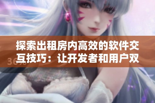探索出租房内高效的软件交互技巧：让开发者和用户双方受益