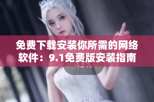 免费下载安装你所需的网络软件：9.1免费版安装指南