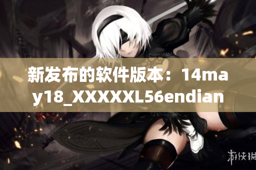 新发布的软件版本：14may18_XXXXXL56endian更新