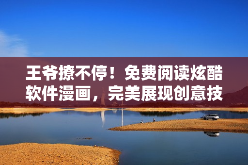 王爷撩不停！免费阅读炫酷软件漫画，完美展现创意技术