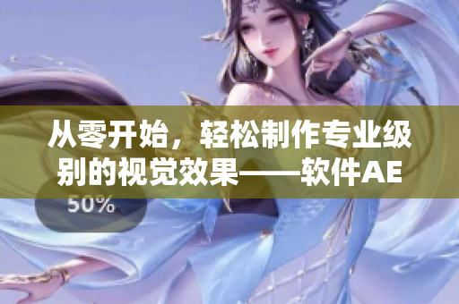 从零开始，轻松制作专业级别的视觉效果——软件AE成品视频制作