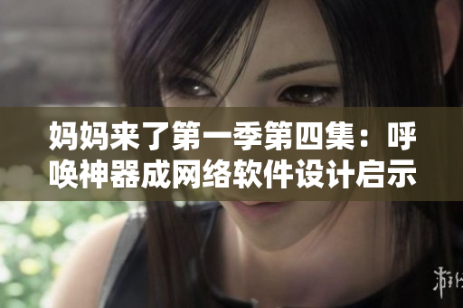 妈妈来了第一季第四集：呼唤神器成网络软件设计启示
