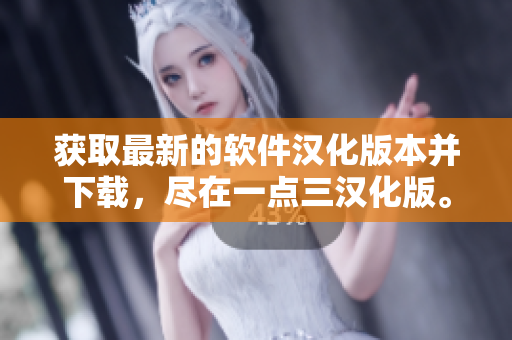 获取最新的软件汉化版本并下载，尽在一点三汉化版。
