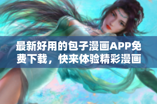 最新好用的包子漫画APP免费下载，快来体验精彩漫画世界！