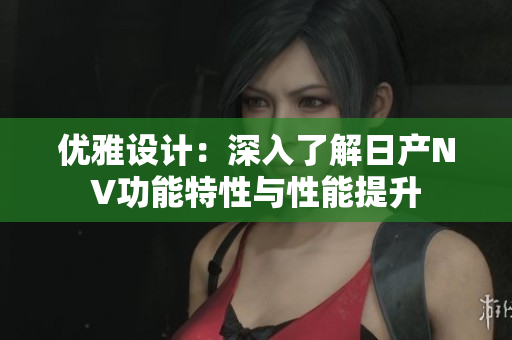 优雅设计：深入了解日产NV功能特性与性能提升