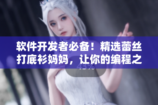 软件开发者必备！精选蕾丝打底衫妈妈，让你的编程之路更时尚舒适