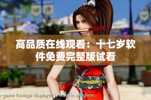 高品质在线观看：十七岁软件免费完整版试看