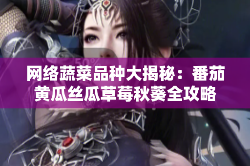 网络蔬菜品种大揭秘：番茄黄瓜丝瓜草莓秋葵全攻略