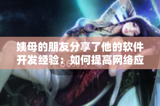 姨母的朋友分享了他的软件开发经验：如何提高网络应用程序的性能