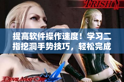 提高软件操作速度！学习二指挖洞手势技巧，轻松完成快捷命令