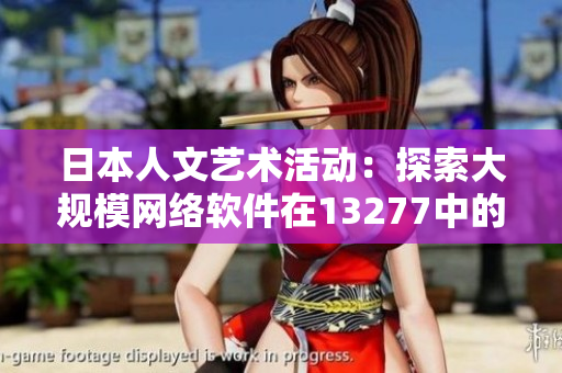 日本人文艺术活动：探索大规模网络软件在13277中的应用