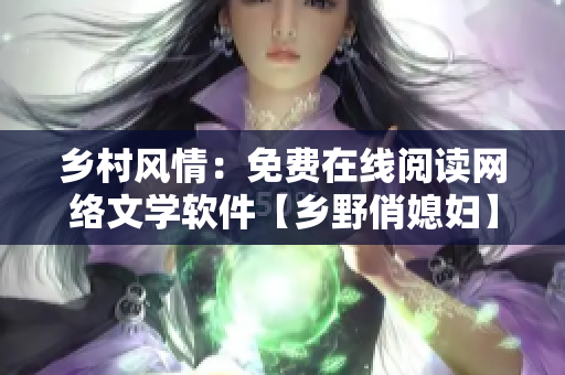 乡村风情：免费在线阅读网络文学软件【乡野俏媳妇】